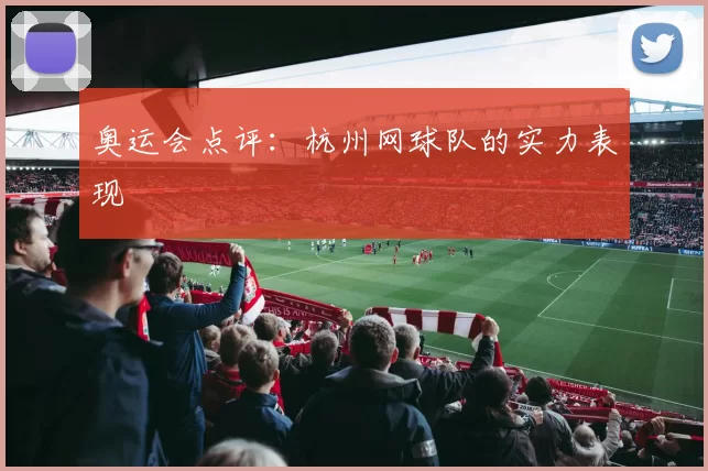 奥运会点评：杭州网球队的实力表现