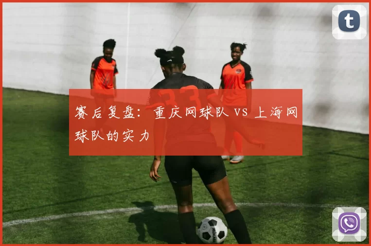 赛后复盘：重庆网球队 vs 上海网球队的实力