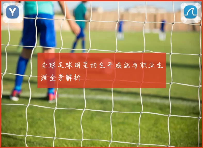 全球足球明星的生平成就与职业生涯全景解析