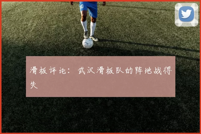 滑板评论：武汉滑板队的阵地战得失