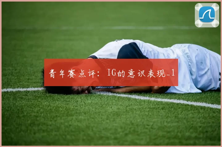 青年赛点评：IG的意识表现_1