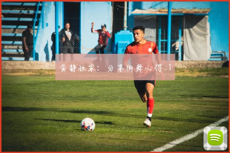 黄静独家：分享街舞心得_1