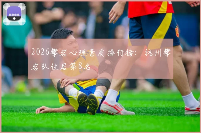 2026攀岩心理素质排行榜：杭州攀岩队位居第8名
