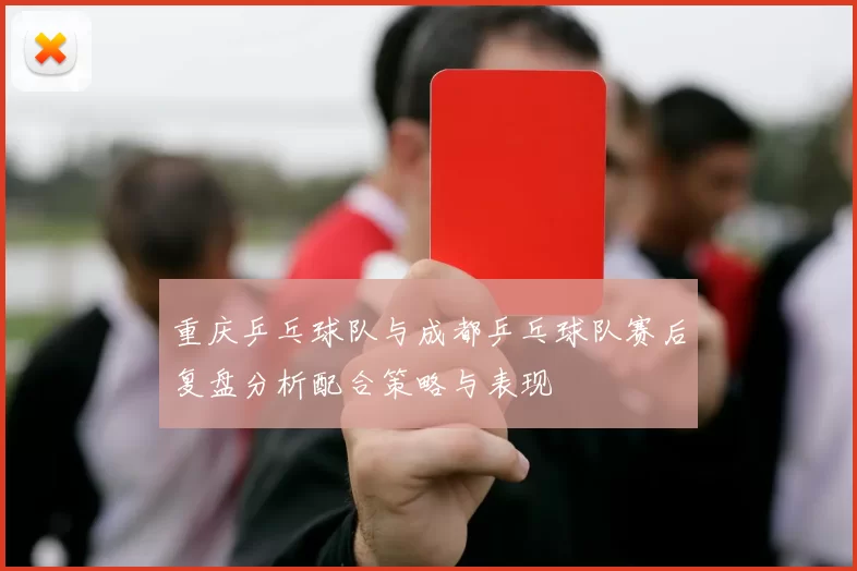重庆乒乓球队与成都乒乓球队赛后复盘分析配合策略与表现