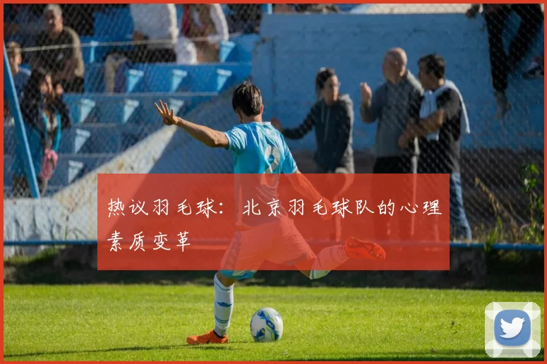 热议羽毛球：北京羽毛球队的心理素质变革