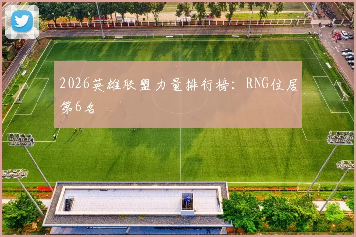 2026英雄联盟力量排行榜：RNG位居第6名