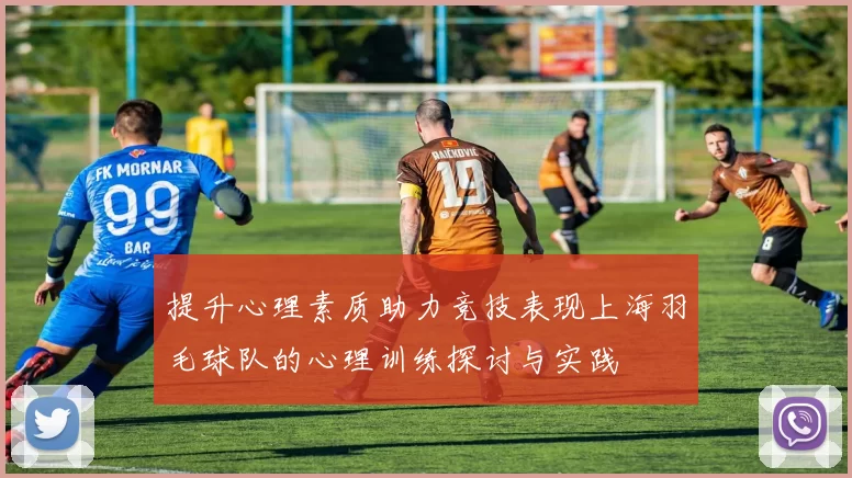 提升心理素质助力竞技表现上海羽毛球队的心理训练探讨与实践